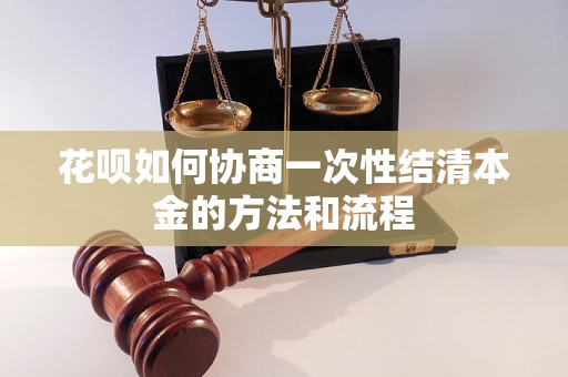 花呗如何协商一次性结清本金的方法和流程