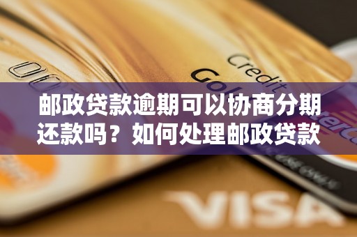 邮政贷款逾期可以协商分期还款吗？如何处理邮政贷款逾期问题？