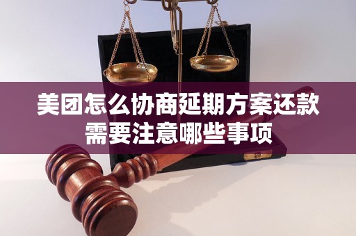 美团怎么协商延期方案还款需要注意哪些事项