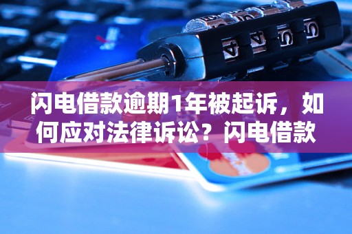 闪电借款逾期1年被起诉，如何应对法律诉讼？闪电借款逾期1年后果严重吗？