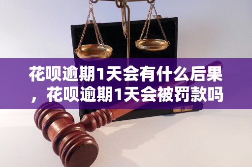 花呗逾期1天会有什么后果，花呗逾期1天会被罚款吗