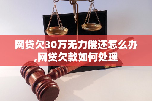 网贷欠30万无力偿还怎么办,网贷欠款如何处理