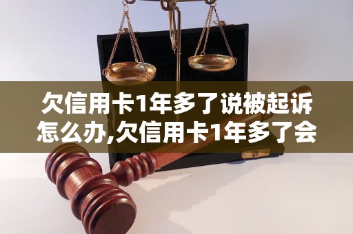 欠信用卡1年多了说被起诉怎么办,欠信用卡1年多了会被判多久