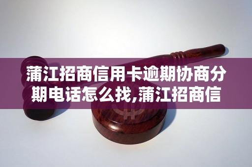 蒲江招商信用卡逾期协商分期电话怎么找,蒲江招商信用卡逾期协商分期流程解析