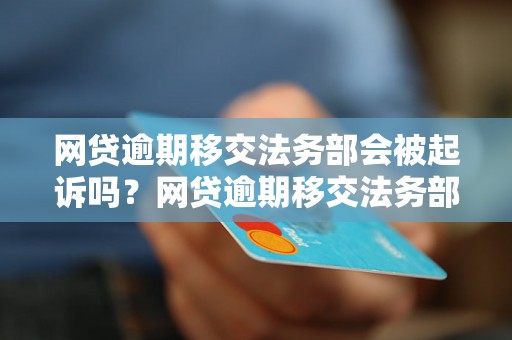 网贷逾期移交法务部会被起诉吗？网贷逾期移交法务部的后果有哪些？