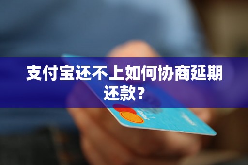 支付宝还不上如何协商延期还款？