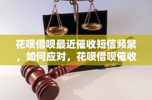 花呗借呗最近催收短信频繁，如何应对，花呗借呗催收短信怎么办