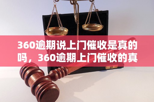 360逾期说上门催收是真的吗，360逾期上门催收的真实情况揭秘