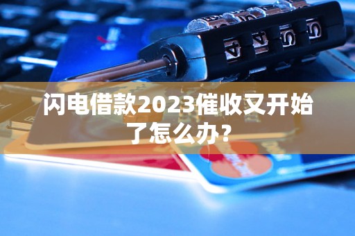 闪电借款2023催收又开始了怎么办？