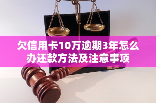 欠信用卡10万逾期3年怎么办还款方法及注意事项