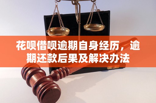 花呗借呗逾期自身经历，逾期还款后果及解决办法