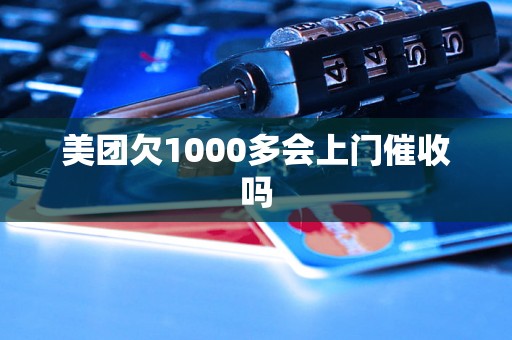 美团欠1000多会上门催收吗