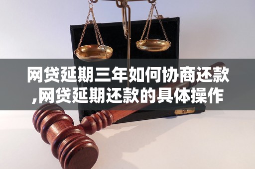 网贷延期三年如何协商还款,网贷延期还款的具体操作方法