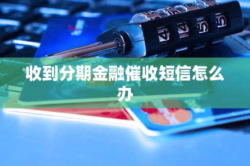 收到分期金融催收短信怎么办