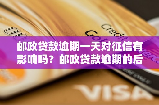 邮政贷款逾期一天对征信有影响吗？邮政贷款逾期的后果及解决办法