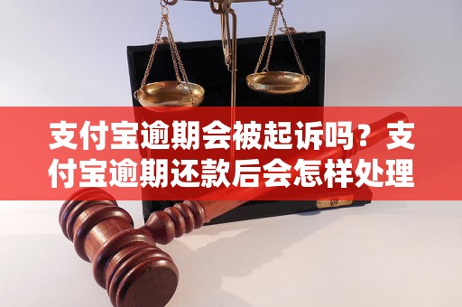 支付宝逾期会被起诉吗？支付宝逾期还款后会怎样处理？