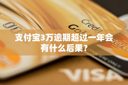 支付宝3万逾期超过一年会有什么后果？