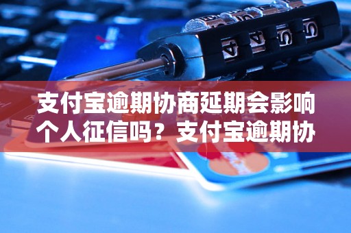 支付宝逾期协商延期会影响个人征信吗？支付宝逾期协商延期后会上征信吗