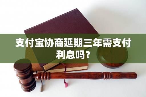 支付宝协商延期三年需支付利息吗？