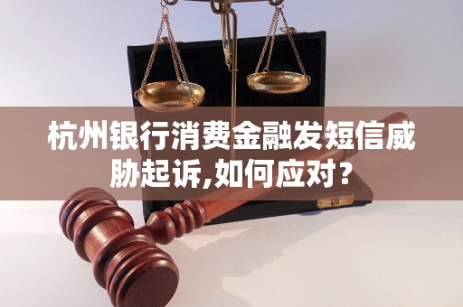 杭州银行消费金融发短信威胁起诉,如何应对？