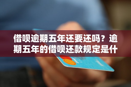 借呗逾期五年还要还吗？逾期五年的借呗还款规定是什么？