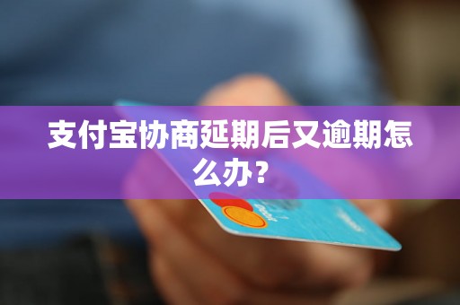 支付宝协商延期后又逾期怎么办？