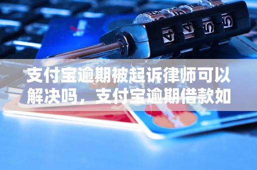 支付宝逾期被起诉律师可以解决吗，支付宝逾期借款如何应对