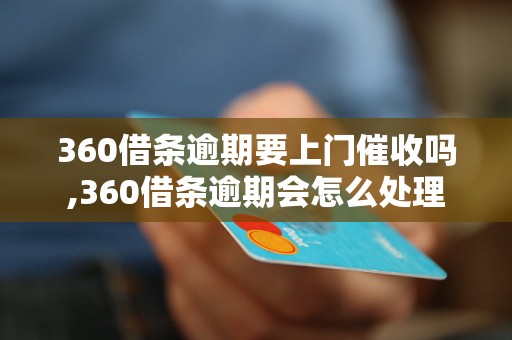 360借条逾期要上门催收吗,360借条逾期会怎么处理