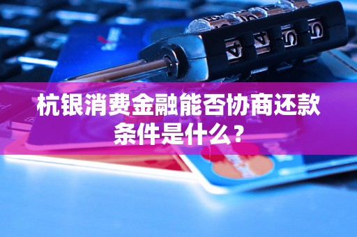 杭银消费金融能否协商还款条件是什么？