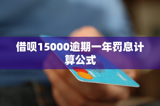 借呗15000逾期一年罚息计算公式