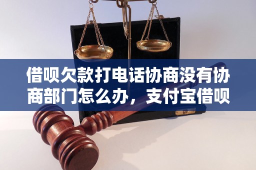 借呗欠款打电话协商没有协商部门怎么办，支付宝借呗欠款处理流程详解