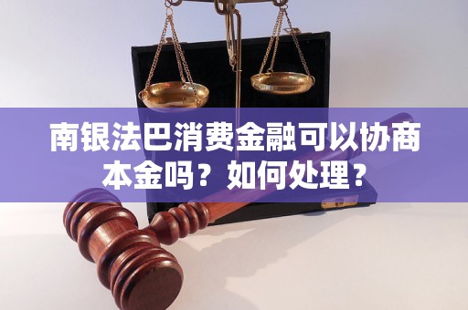 南银法巴消费金融可以协商本金吗？如何处理？