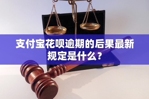 支付宝花呗逾期的后果最新规定是什么？