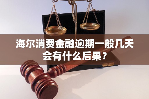 海尔消费金融逾期一般几天会有什么后果？