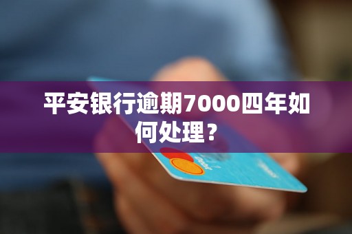 平安银行逾期7000四年如何处理？