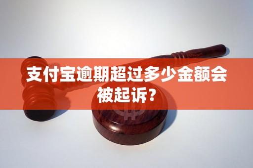 支付宝逾期超过多少金额会被起诉？