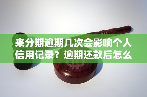 来分期逾期几次会影响个人信用记录？逾期还款后怎么处理？