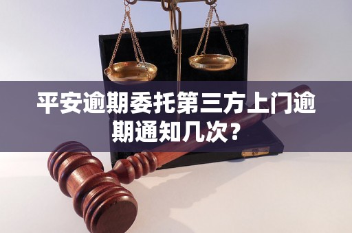 平安逾期委托第三方上门逾期通知几次？