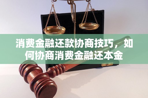 消费金融还款协商技巧，如何协商消费金融还本金