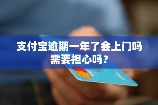 支付宝逾期一年了会上门吗需要担心吗？