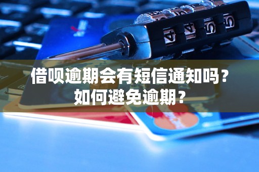 借呗逾期会有短信通知吗？如何避免逾期？