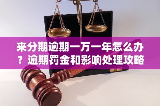 来分期逾期一万一年怎么办？逾期罚金和影响处理攻略