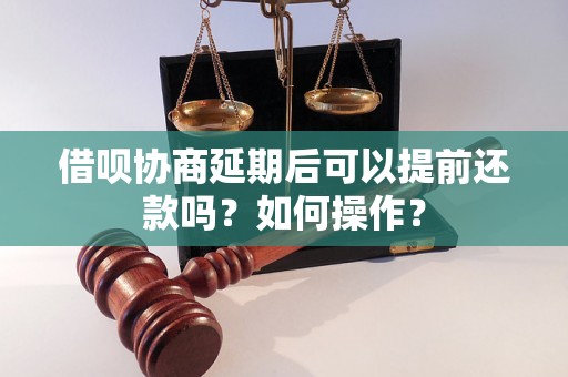 借呗协商延期后可以提前还款吗？如何操作？