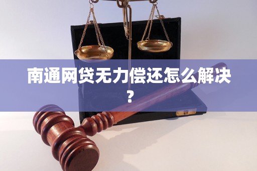 南通网贷无力偿还怎么解决？