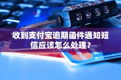 收到支付宝逾期函件通知短信应该怎么处理？