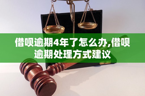 借呗逾期4年了怎么办,借呗逾期处理方式建议