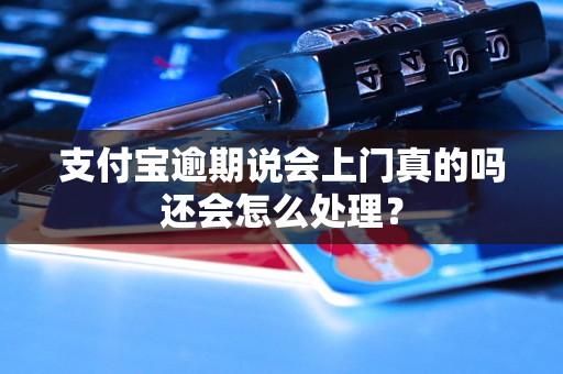 支付宝逾期说会上门真的吗还会怎么处理？