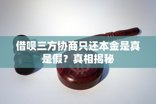 借呗三方协商只还本金是真是假？真相揭秘