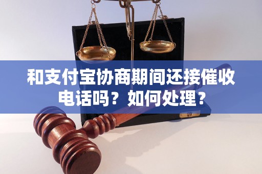 和支付宝协商期间还接催收电话吗？如何处理？