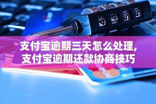 支付宝逾期三天怎么处理,支付宝逾期还款协商技巧